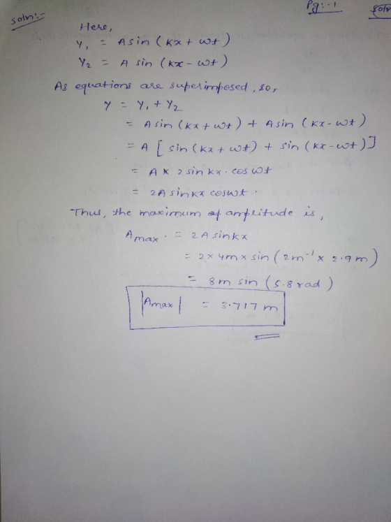son: Here, 4 - Asin(kx+ wt) Y = A sin (kx- wt) As equations are superimposed, so, 7 - Y +Y2 - Asin (kx + wt) + Asin (kx-wt) =