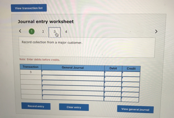 View transaction list Journal entry worksheet Record collection from a major customer. Note: Enter debits before credits. Tra
