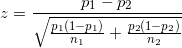 \small z = \frac{p_1-p_2} {\sqrt{\frac{p_1(1-p_1)}{n_1} + \frac{p_2(1-p_2)}{n_2}}}