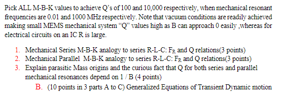 Pick ALL M-B-K values to achieve Qs of 100 and 10,000 respectively, when mechanical resonant frequencies are 0.01 and 1000 M