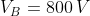 V_{B}=800\, V