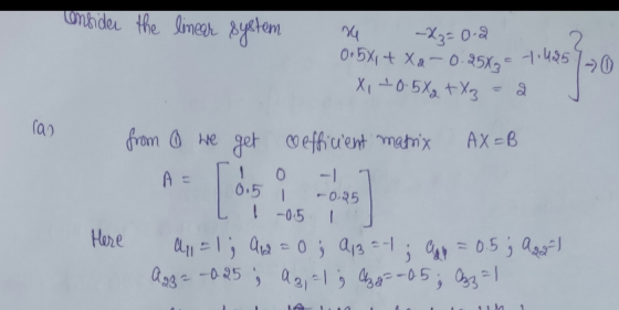 consider the linear system -X3= 0.2 re 0.5X1 + X2-0.25X3 X, +0.5X +Xz 7.495 -20 ras from 6 we get efficient matrix AX=B - A =