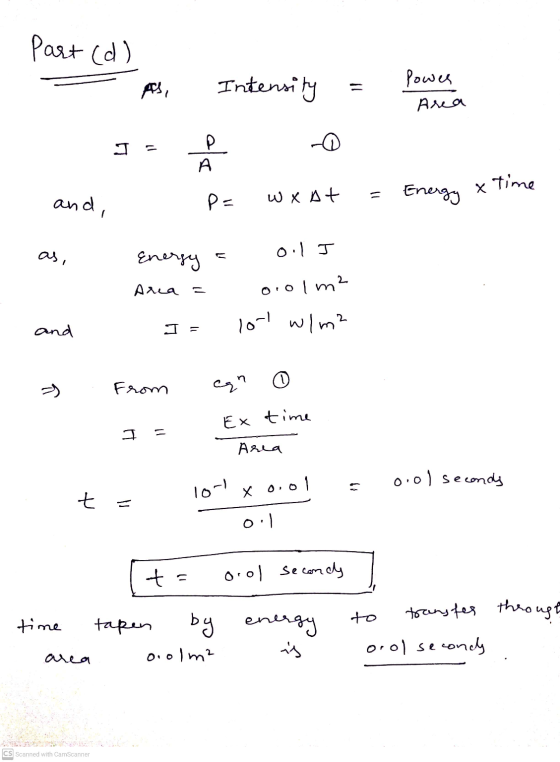 Part (d) Intensity 1 Power Area J = P 0 x time and, - Pe W X At Energy as, 0.1J Energy Area = 0.01 m2 and 1 = lol wlm? From c