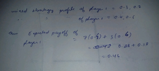 mixed strategy profile of player 1 = 0.3, 0.7 = o. uo-6 The Expected pay off of 710 6) + 310.6) player 1 - co42 0.28+ 0.18 -0