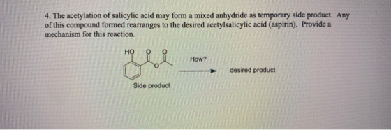 4. The acetylation of salicylic acid may form a mixed anhydride as temporary side product. Any of this compound formed rearra