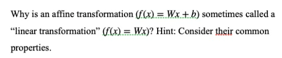 Why is an affine transformation (f(x) = Wx.+ b) sometimes called a “linear transformation” (f(x) = Wx)? Hint: Consider their