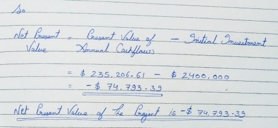 so Net Present - Value Present Value of Annual Cashflauss - Initial - Investment $ 2,400,000 = $ 235, 206.61 - - $ 74, 79339
