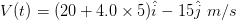 V(t) (20+4.0 x 5)i 15j m/s