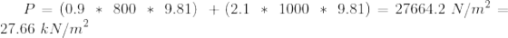 P = (0.9\ *\ 800\ * \ 9.81)\ + (2.1\ *\ 1000\ *\ 9.81) = 27664.2\ N/m^2 = 27.66\ kN/m^2