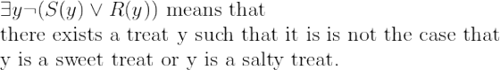 \\* \exists y\lnot(S(y)\lor R(y)) \text{ means that } \\*\text{there exists a treat y such that it is is not the case that } \\*\text{y is a sweet treat or y is a salty treat.}