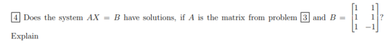 4 Does the system AX = B have solutions, if A is the matrix from problem 3 and B = 11 1 1 ? Explain