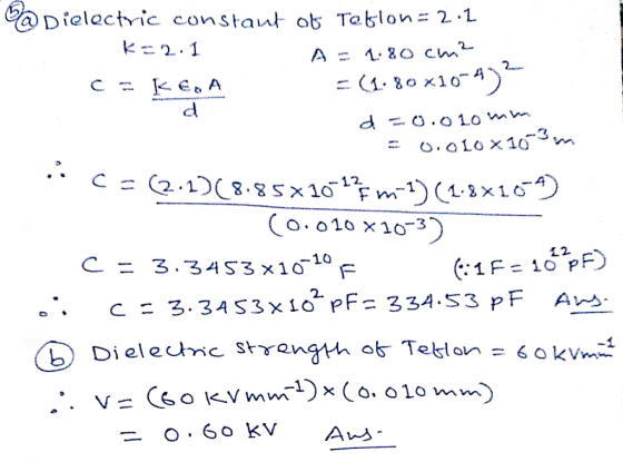 To Dielectric constant of Tetslon: 2:1 K2.1 A = 1.80 cm? с к є. А = (1.80 *10-4) d =0.010 mm = 0.0104103 na - C=(2.1) (8.85x1