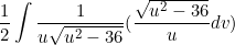 \small \frac{1}{2}\int \frac{1}{u\sqrt{u^2-36}}(\frac{\sqrt{u^2-36}}{u}dv)
