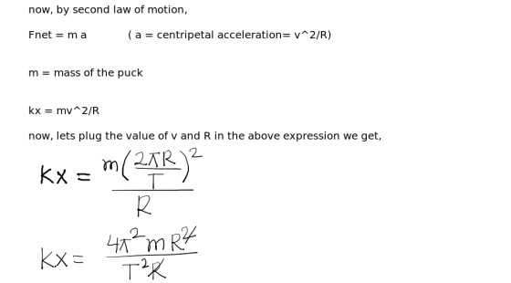 now, by second law of motion, Fnet = m a (a = centripetal acceleration= v^2/R) m = mass of the puck kx = my^2/R now, lets plu