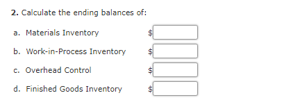 2. Calculate the ending balances of: a. Materials Inventory $ $ b. Work-in-Process Inventory c. Overhead Control $ d. Finishe