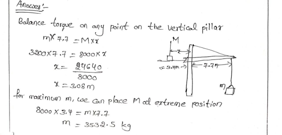 Answers Balance torque on any point on the vertical pillar mx 7.7 Mxx 3200X7,7 = 8000XX X = 24640 8000 = 3,08 m. for maximum