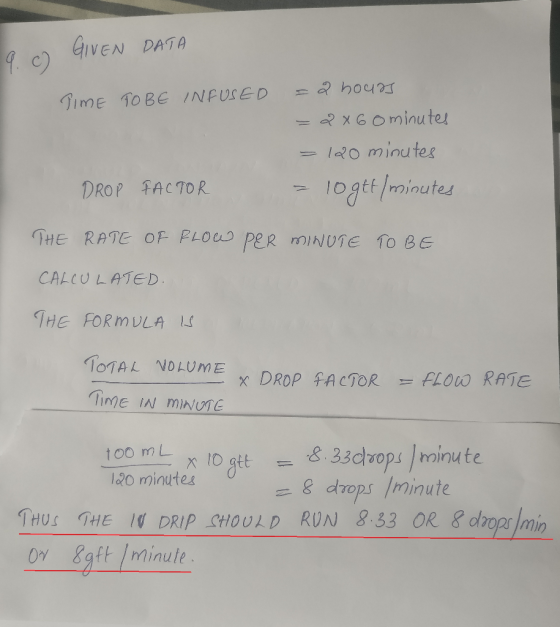 9. c) GIVEN DATA TIME TO BE INFUSED =2 hours -2x60 minutes = 120 minutes = 10gtt/minutes DROP FACTOR THE RATE OF FLOW PER MIN