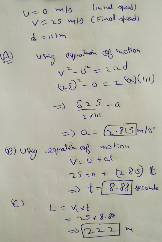 linitial speed) u- mis v=25 mis (Final speed) d =111m (A) using equation of motion v? - U² = zad (25) ²_0=2(2)(111) -) 625-a
