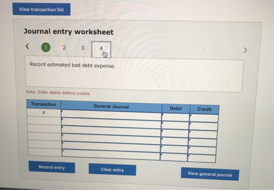 View transaction list Journal entry worksheet < 1 2 3 4 Record estimated bad debt expense. Note: Enter debits before credits.