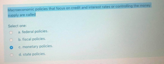 Macroeconomic policies that focus on credit and interest rates or controlling the money supply are called Select one: a. fede