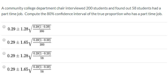 A community college department chair interviewed 200 students and found out 58 students had a part time job. Compute the 80%