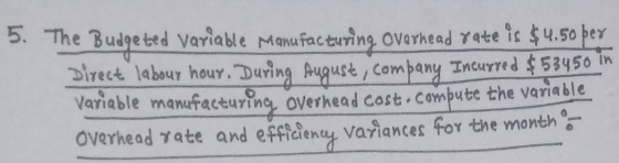5. The Budgeted variable Manufacturing overhead rate is $4.50 per Direct labour hour. During August, company Incurred $53450