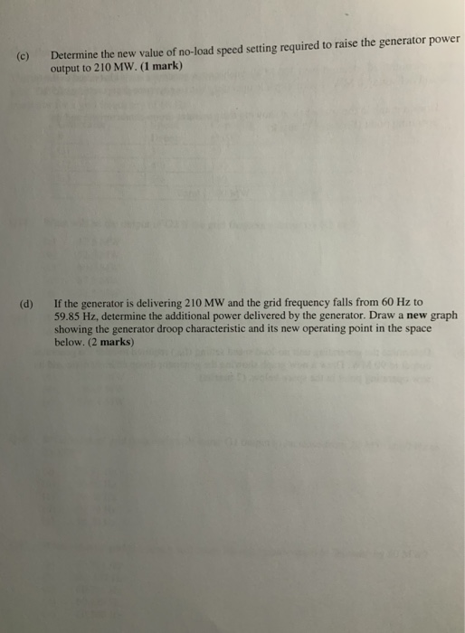(c) Determine the new value of no-load speed setting required to raise the generator power output to 210 MW. (1 mark) (d) If