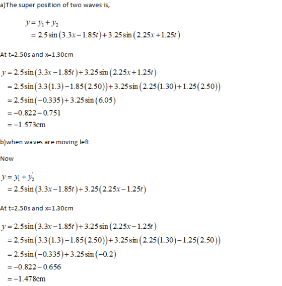 a)The super position of two waves is, y=yı + y2 = 2.5 sin (3.3x-1.85t)+3.25 sin (2.25x +1.25t) At t=2.50s and x=1.30cm y = 2.