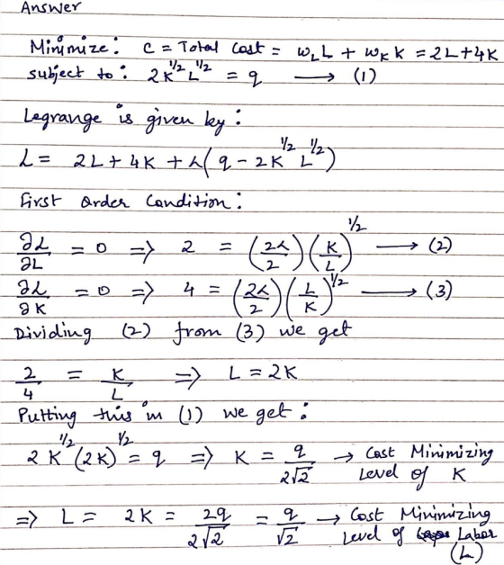 Answer Minimize : c = Total cost = w, L + Wkk subject to : 2x² 2 2 = q (1) =22+4K 12 12 Legrange is given by : 2= 2L+ 4 K + 2