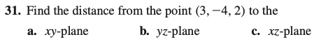 31. Find the distance from the point (3,-4, 2) to the a. xy-plane b. yz-plane c. xz-plane