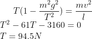 T(1-\frac{m^2g^2}{T^2})=\frac{mv^2}{l} \\T^2-61T-3160=0 \\T=94.5N