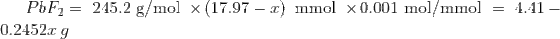 PbF_2 = \text { 245.2 g/mol } \times \left ( 17.97-x \right )\text { mmol } \times \text {0.001 mol/mmol } = \text { 4.41}-0.2452x \: g