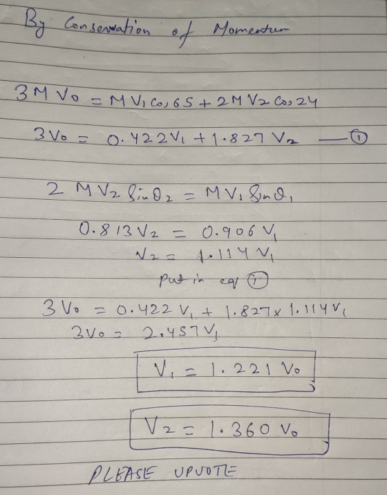 By Conservation of Momentum 3M Vo =M VI Co, 65+ 2M V2 Co, 24 3 Vo = 0.722 V, +1.827 Ve 2 M V2 bind 2 = M Vilind, 0.813 V2 = 0