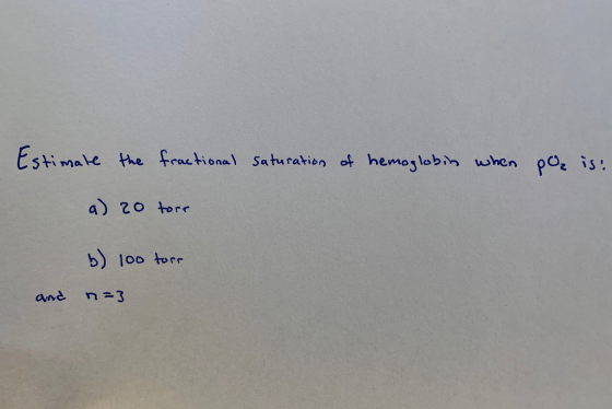 Estimate the fractional Saturation of hemoglobin when po is: a) 20 tore b) 100 tors n=3 and