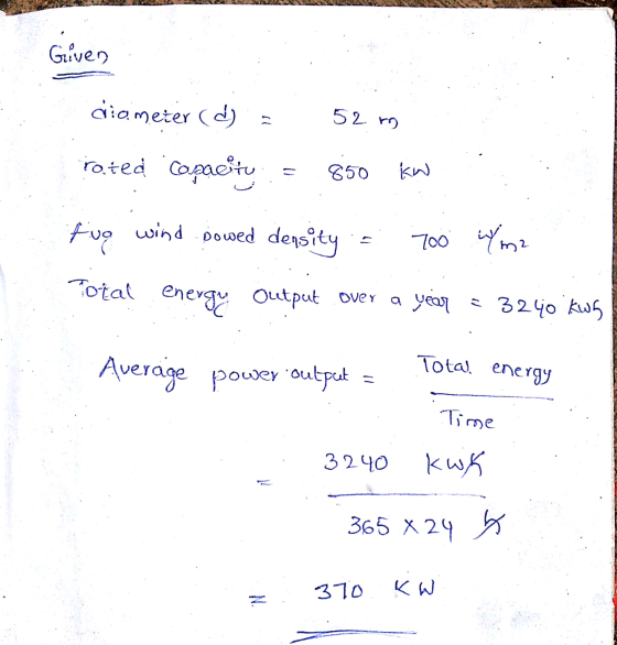 Given diameter (d) 52 m rated capacity 850 fug wind powed density Too Ym2 Total energy Output. over year = 3240 kwf Average p