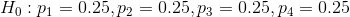 H_0: p_1 = 0.25, p_2 = 0.25, p_3 = 0.25, p_4 = 0.25