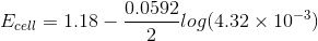 0.0592, Ecell = 1.18 - -log(4.32 x 10-3)