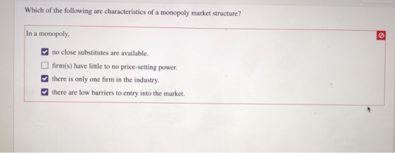 Which of the following characteristics of a monopoly market structure? are In a monopoly, no close substitutes are available.