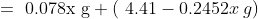 = \text { 0.078x g} +\left ( \text { 4.41}-0.2452x \: g \right )
