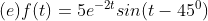 (e) f(t) = 5e^{-2t} sin (t-45^{0})