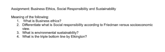 Assignment: Business Ethics, Social Responsibility and Sustainability Meaning of the following: 1. What is Business ethics? 2