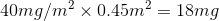 40 mg/m^{2} \times 0.45 m^{2} = 18 mg
