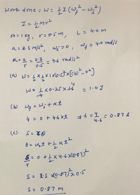 L = 4.0m Work done = W = £ I (wy - with) I= 2mp2 n=1kg, r=a5m, a = 2.3 m/s, wino, a= a 2 = 2 3 2 = 4.6 radish wizo wf = 4.0 r