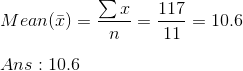 \\ Mean(\bar{x})=\frac{\sum x}{n}=\frac{117}{11}=10.6\\\\ Ans:10.6