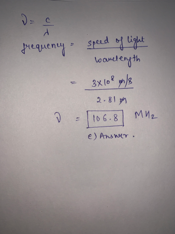 d = frequency speed of light wanelength - 3x108 wn/s 2.81 d = 106.8 MM2 e) Answer.