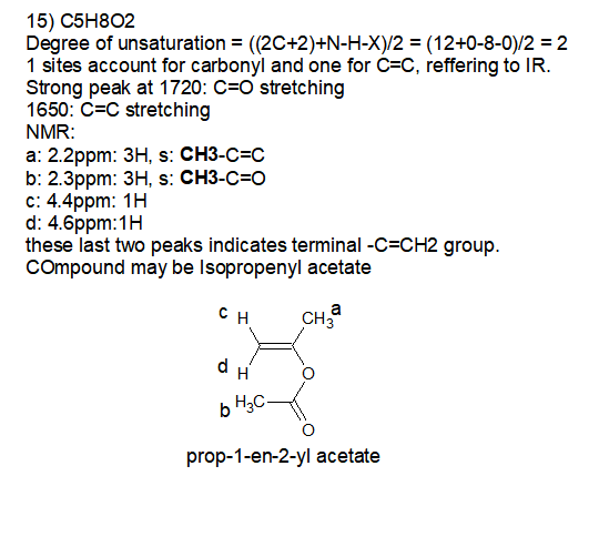 15) C5H802 Degree of unsaturation = ((2C+2)+N-H-X)/2 = (12+0-8-0)/2 = 2 1 sites account for carbonyl and one for C=C, refferi
