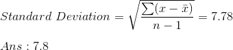 \\ Standard~Deviation=\sqrt{\frac{\sum (x-\bar{x})}{n-1}}=7.78\\\\ Ans:7.8