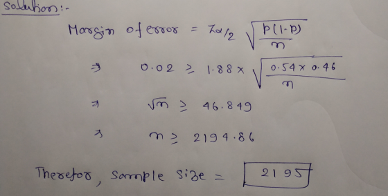 solution- Margin of error = halo Pll-P) 0.02 > 1.888 0.54x 0.46 v 46.8 49 na 2194.86 Therefor, sample size = [21957