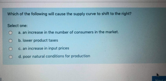 Which of the following will cause the supply curve to shift to the right? Select one: a. an increase in the number of consume