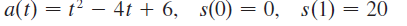 a(t) = t’ – 4t + 6, s(0) = 0, s(1) = 20
